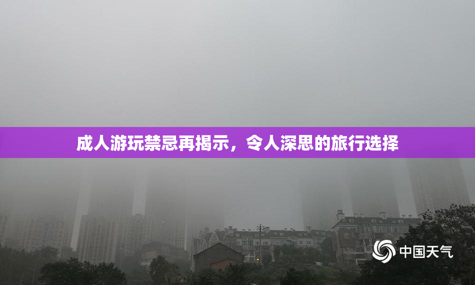 成人游玩禁忌再揭示，令人深思的旅行选择