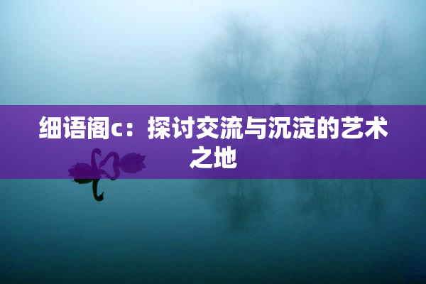 细语阁c：探讨交流与沉淀的艺术之地