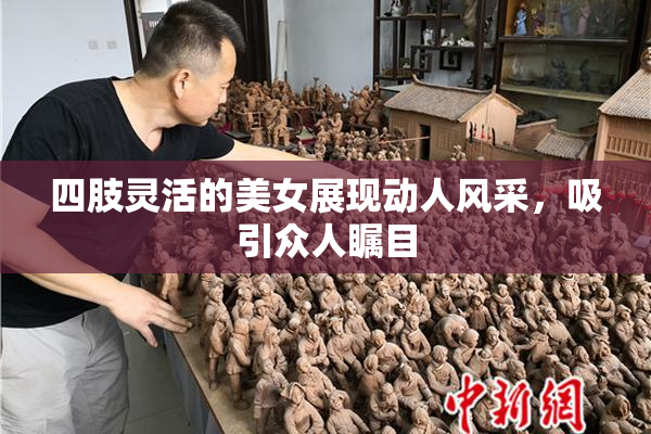 四肢灵活的美女展现动人风采，吸引众人瞩目
