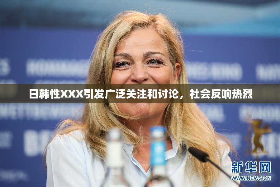 日韩性XXX引发广泛关注和讨论，社会反响热烈