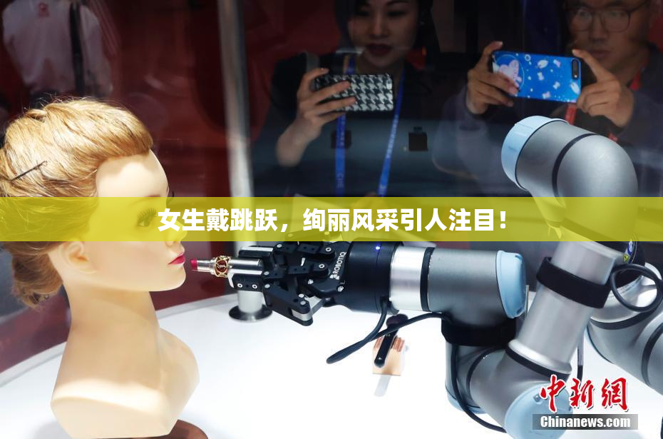 女生戴跳跃，绚丽风采引人注目！
