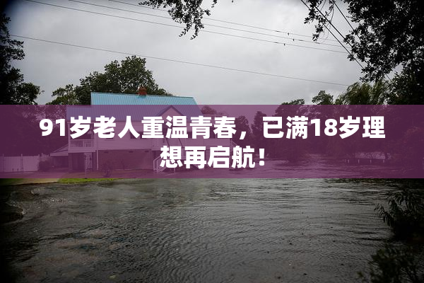 91岁老人重温青春，已满18岁理想再启航！