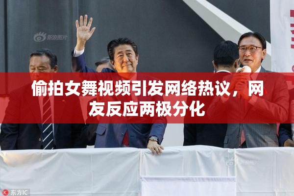 偷拍女舞视频引发网络热议，网友反应两极分化