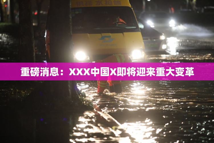 重磅消息：XXX中国X即将迎来重大变革