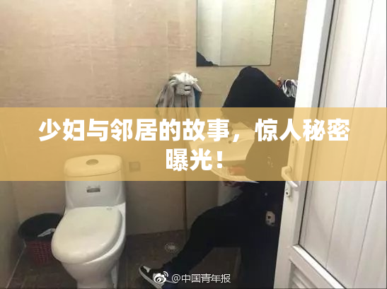 少妇与邻居的故事，惊人秘密曝光！