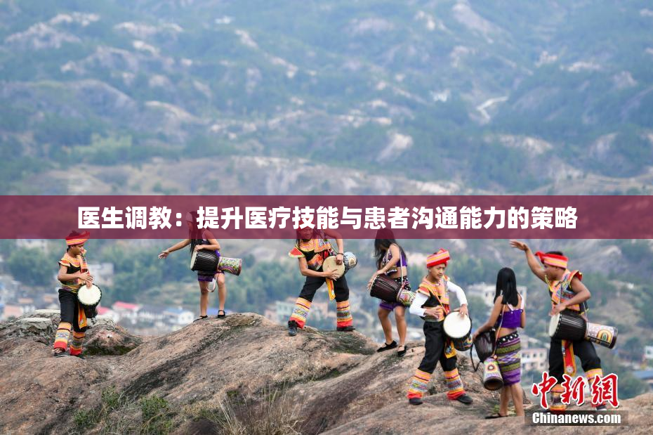 医生调教：提升医疗技能与患者沟通能力的策略