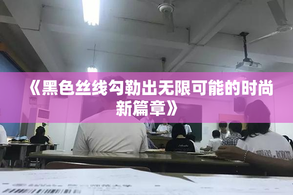 《黑色丝线勾勒出无限可能的时尚新篇章》