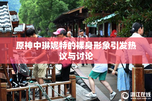 原神中琳妮特的裸身形象引发热议与讨论