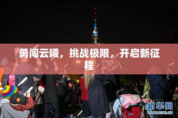 勇闯云曦，挑战极限，开启新征程
