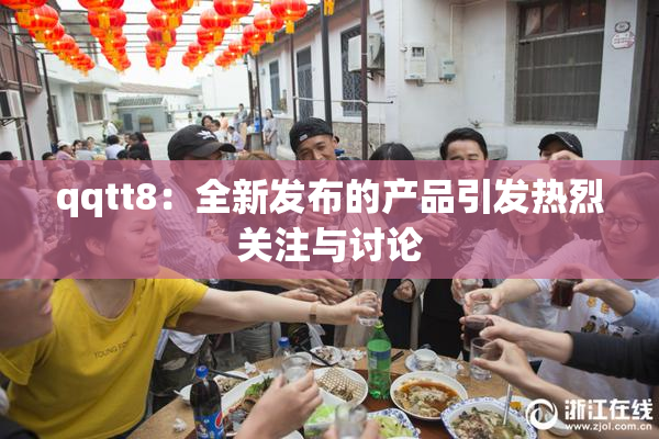 qqtt8：全新发布的产品引发热烈关注与讨论