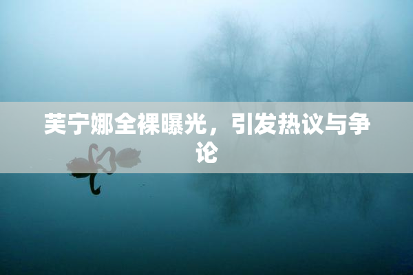 芙宁娜全裸曝光，引发热议与争论