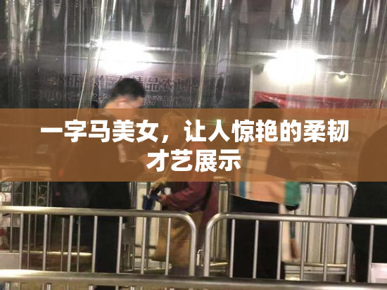 一字马美女，让人惊艳的柔韧才艺展示