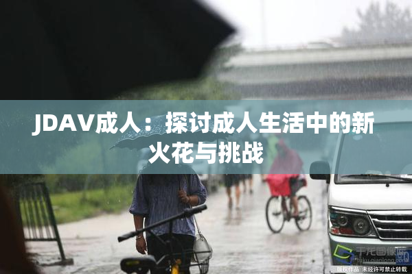 JDAV成人：探讨成人生活中的新火花与挑战