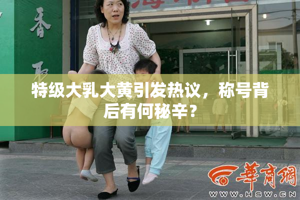 特级大乳大黄引发热议，称号背后有何秘辛？