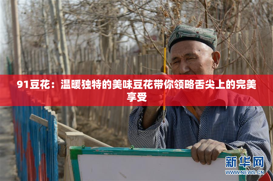 91豆花：温暖独特的美味豆花带你领略舌尖上的完美享受