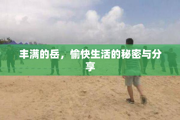 丰满的岳，愉快生活的秘密与分享