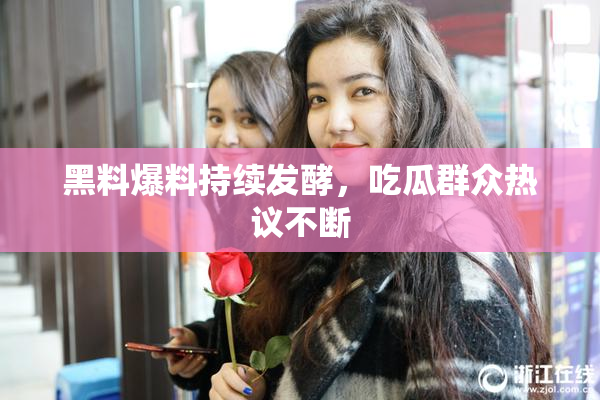 黑料爆料持续发酵，吃瓜群众热议不断