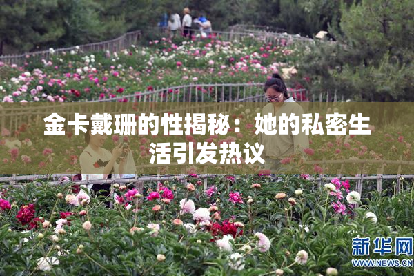 金卡戴珊的性揭秘：她的私密生活引发热议