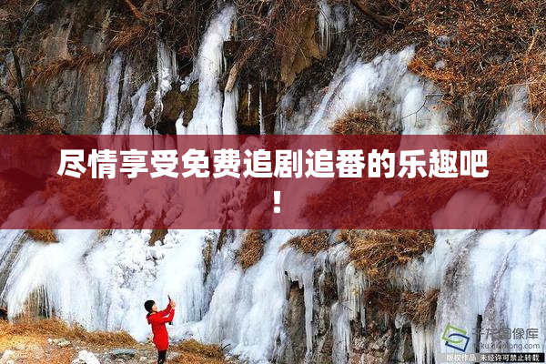 尽情享受免费追剧追番的乐趣吧！