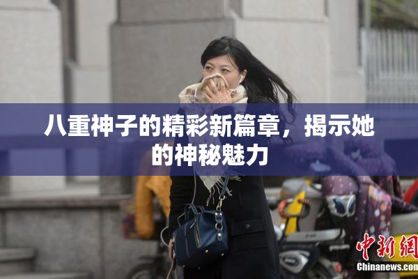 八重神子的精彩新篇章，揭示她的神秘魅力