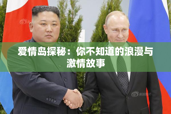 爱情岛探秘：你不知道的浪漫与激情故事