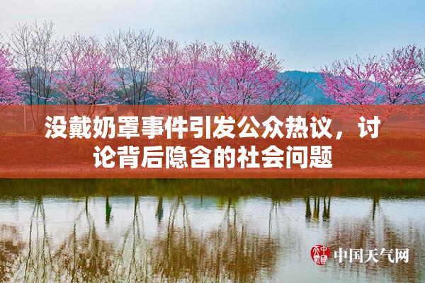 没戴奶罩事件引发公众热议，讨论背后隐含的社会问题