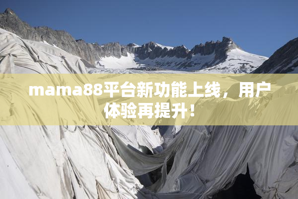 mama88平台新功能上线，用户体验再提升！