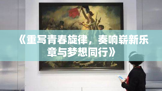 《重写青春旋律，奏响崭新乐章与梦想同行》