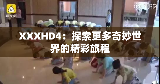 XXXHD4：探索更多奇妙世界的精彩旅程