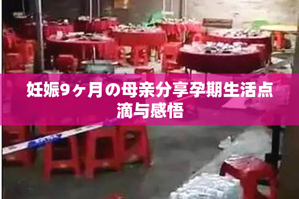 妊娠9ヶ月の母亲分享孕期生活点滴与感悟
