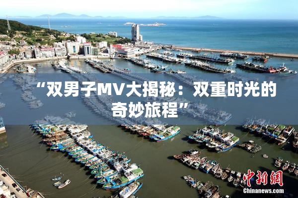 “双男子MV大揭秘：双重时光的奇妙旅程”
