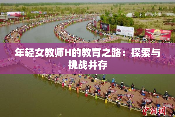 年轻女教师H的教育之路：探索与挑战并存