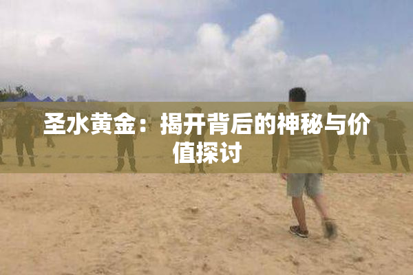 圣水黄金：揭开背后的神秘与价值探讨