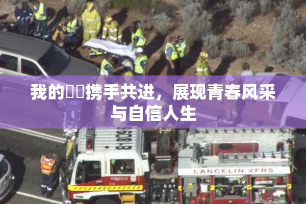 我的妺妺携手共进，展现青春风采与自信人生