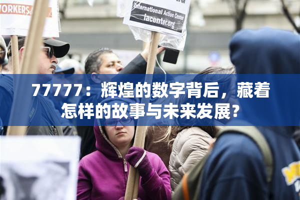 77777：辉煌的数字背后，藏着怎样的故事与未来发展？