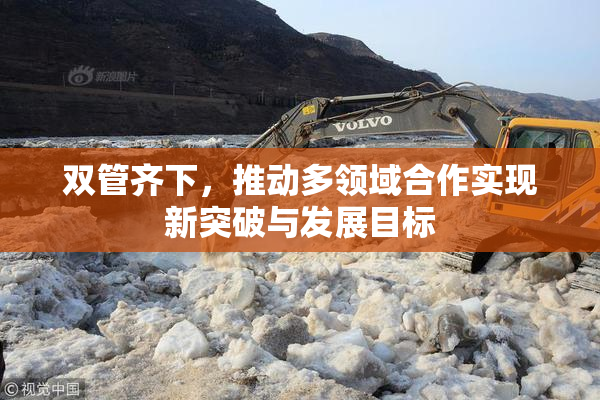 双管齐下，推动多领域合作实现新突破与发展目标