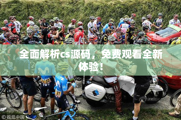 全面解析cs源码，免费观看全新体验！