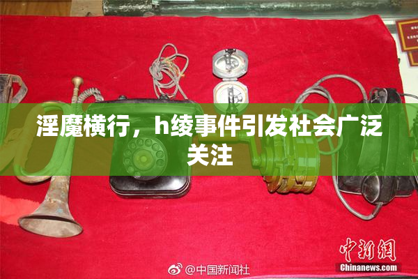 淫魔横行，h绫事件引发社会广泛关注