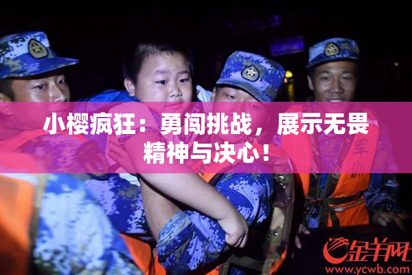 小樱疯狂：勇闯挑战，展示无畏精神与决心！