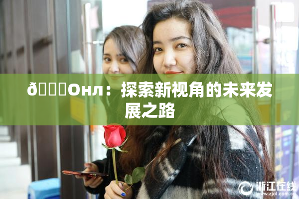 🐔Oнл：探索新视角的未来发展之路