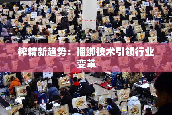 榨精新趋势：捆绑技术引领行业变革