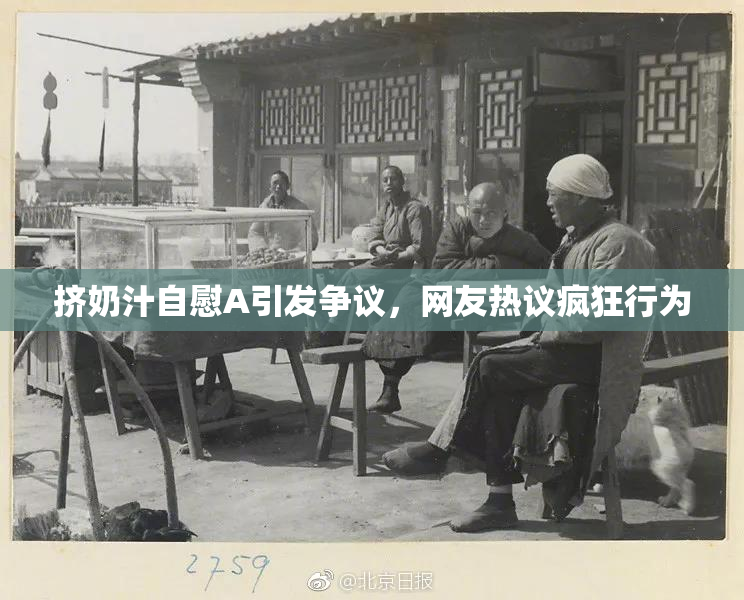 挤奶汁自慰A引发争议，网友热议疯狂行为