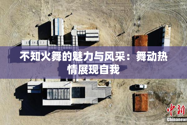 不知火舞的魅力与风采：舞动热情展现自我