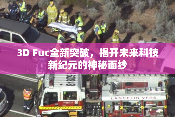 3D Fuc全新突破，揭开未来科技新纪元的神秘面纱