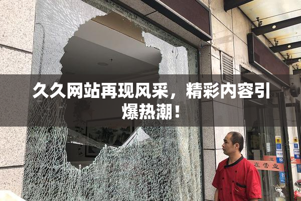 久久网站再现风采，精彩内容引爆热潮！