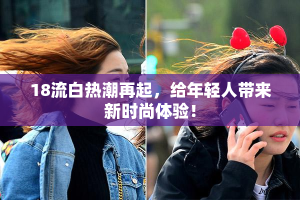 18流白热潮再起，给年轻人带来新时尚体验！