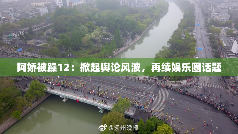 阿娇被躁12：掀起舆论风波，再续娱乐圈话题