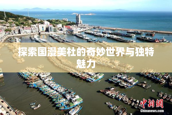 探索国漫美杜的奇妙世界与独特魅力