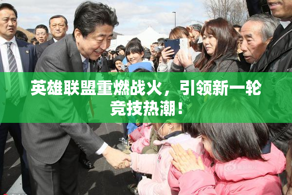 英雄联盟重燃战火，引领新一轮竞技热潮！