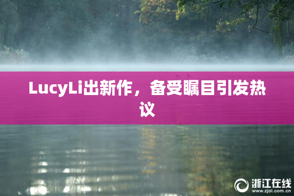 LucyLi出新作，备受瞩目引发热议